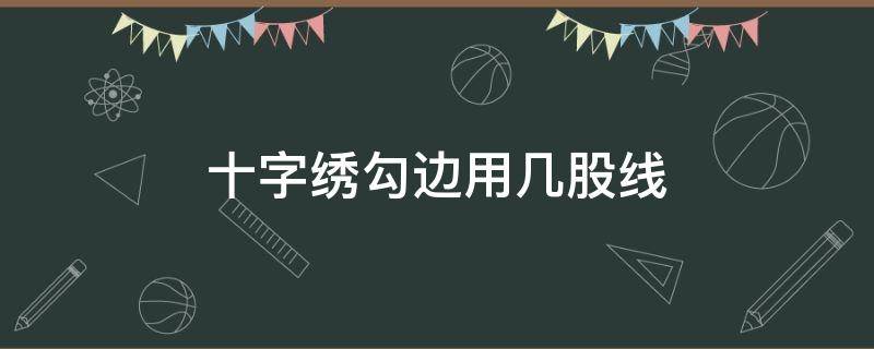 十字繡勾邊用幾股線(xiàn)（三股線(xiàn)的十字繡勾邊用幾股線(xiàn)）