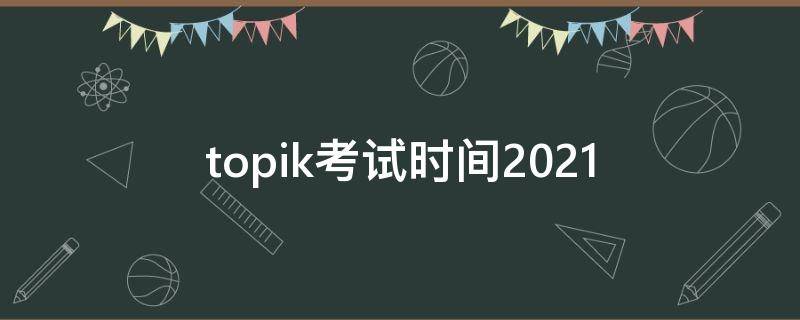 topik考試時(shí)間2021 topik考試時(shí)間2021中國