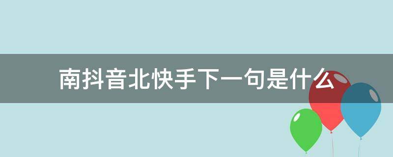 南抖音北快手下一句是什么 南抖音北快手的下一句是什么