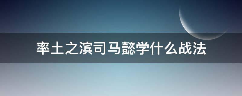 率土之滨司马懿学什么战法 率土之滨中司马懿学什么战法