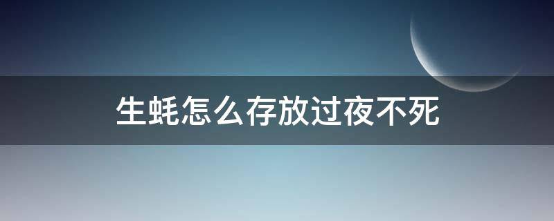 生蠔怎么存放過夜不死 生蠔過夜怎么保鮮