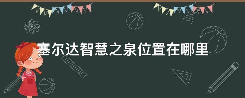 塞爾達智慧之泉位置在哪里（塞爾達 智慧之泉位置）