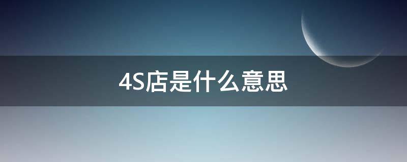 4S店是什么意思 7s店和4s店是什么意思