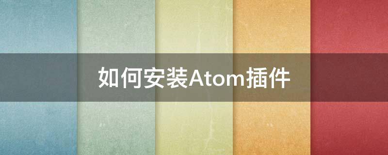 如何安装Atom插件 atom离线安装插件