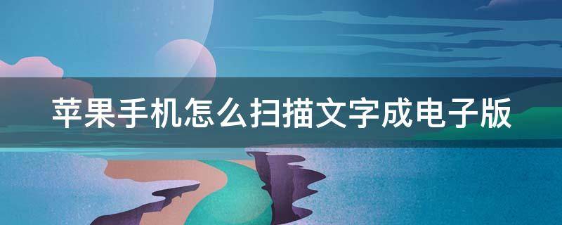 蘋果手機(jī)怎么掃描文字成電子版 蘋果手機(jī)怎么掃描文字成電子版不需要費(fèi)用的