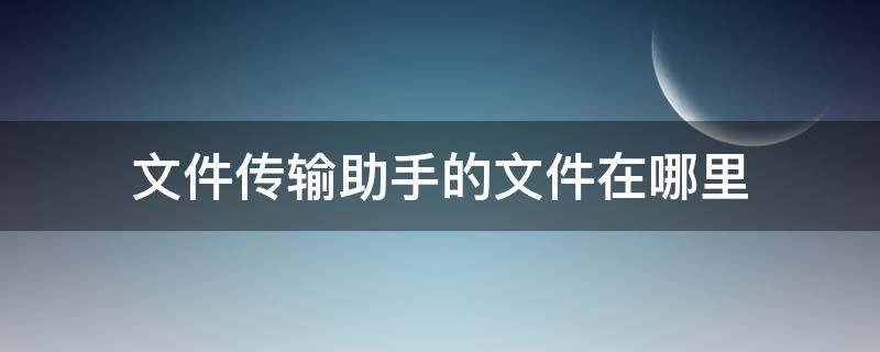 文件傳輸助手的文件在哪里（手機(jī)qq文件傳輸助手的文件在哪里）