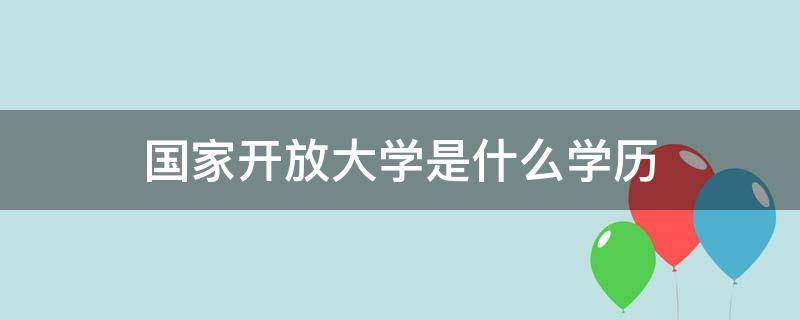 国家开放大学是什么学历（国家开放大学是什么学历培养方式）