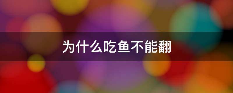 为什么吃鱼不能翻 为什么吃鱼不能翻身