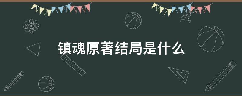 镇魂原著结局是什么 镇魂原著结局是悲剧吗