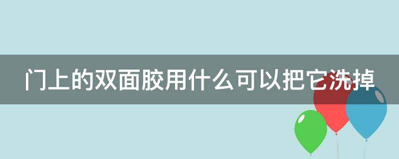 门上的双面胶用什么可以把它洗掉 门上的双面胶怎么去除