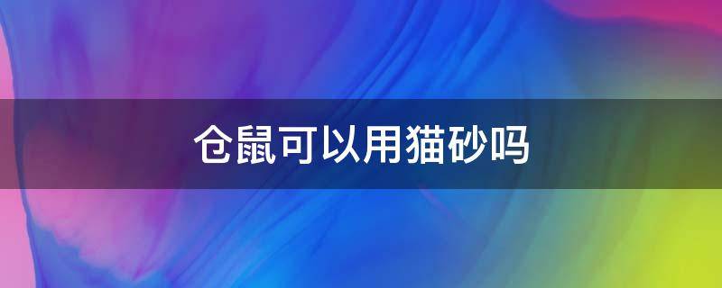 倉鼠可以用貓砂嗎（倉鼠能用貓砂嗎?）