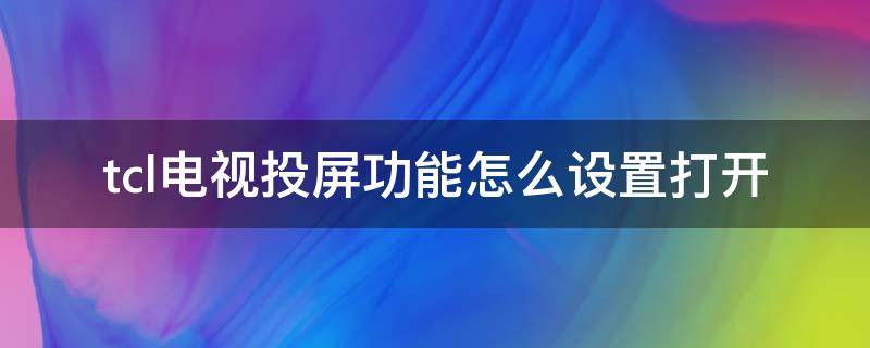 tcl電視投屏功能怎么設(shè)置打開（tcl電視機(jī)的投屏功能設(shè)置在哪里）