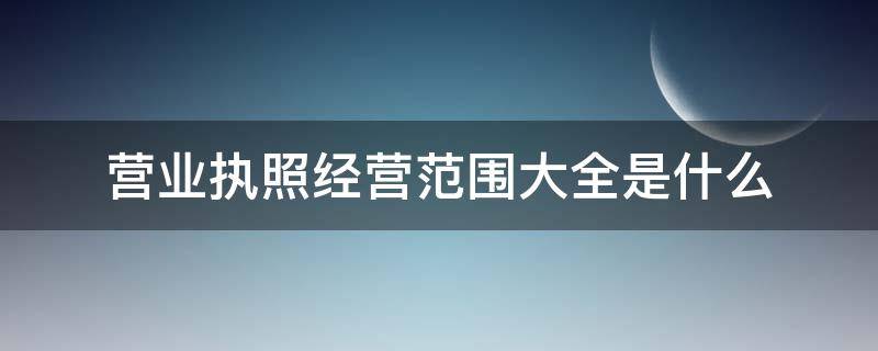 营业执照经营范围大全是什么 营业执照的经营范围是什么