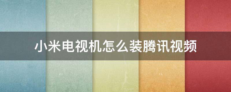 小米電視機(jī)怎么裝騰訊視頻 小米電視怎樣裝