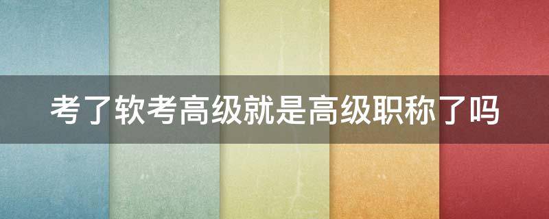 考了软考高级就是高级职称了吗 考过了软考高级怎么评职称