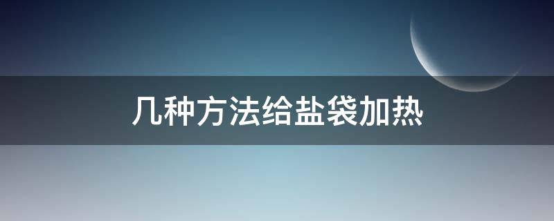 幾種方法給鹽袋加熱 加熱鹽袋的使用方法