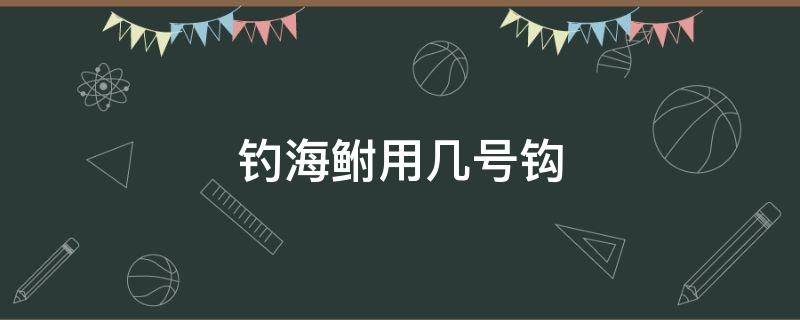 钓海鲋用几号钩（钓海鲋用几号钩几号票）