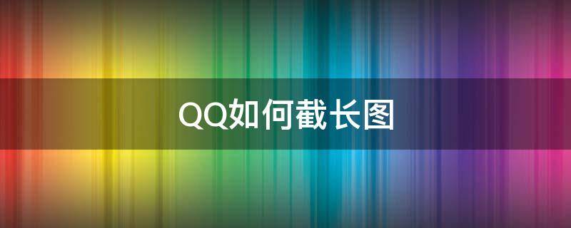 QQ如何截长图（QQ如何截长图截屏）