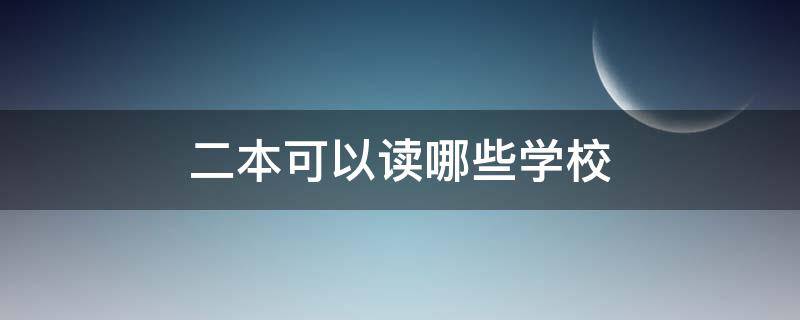 二本可以讀哪些學(xué)校（二本讀什么學(xué)校）