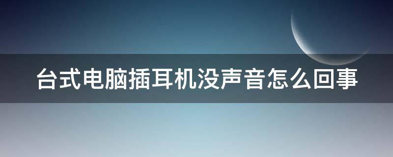 台式电脑插耳机没声音怎么回事 电脑显示有音量但是没有声音