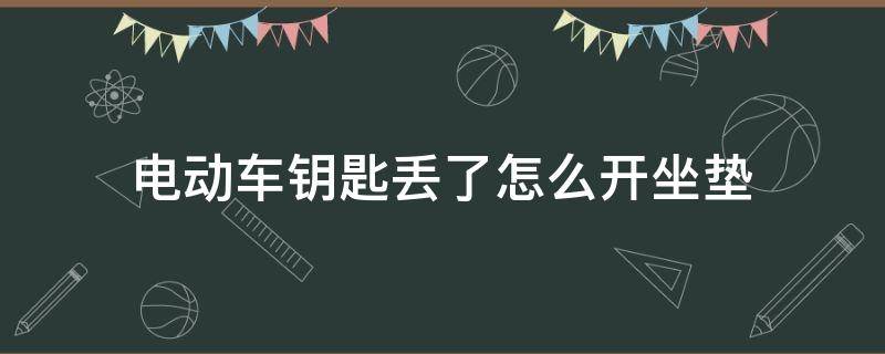 电动车钥匙丢了怎么开坐垫（电动车钥匙丢了怎么开坐垫下面）