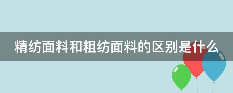 精紡面料和粗紡面料的區(qū)別是什么（精紡和粗紡有什么區(qū)別）