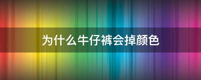 為什么牛仔褲會掉顏色 牛仔褲為什么要掉色