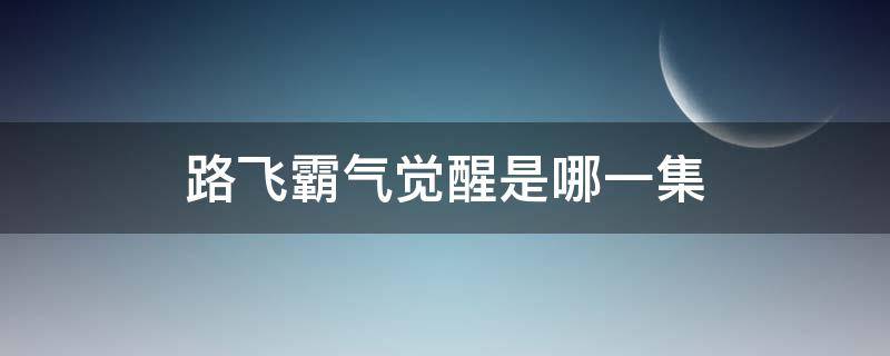 路飞霸气觉醒是哪一集（顶上战争路飞霸气觉醒是哪一集）