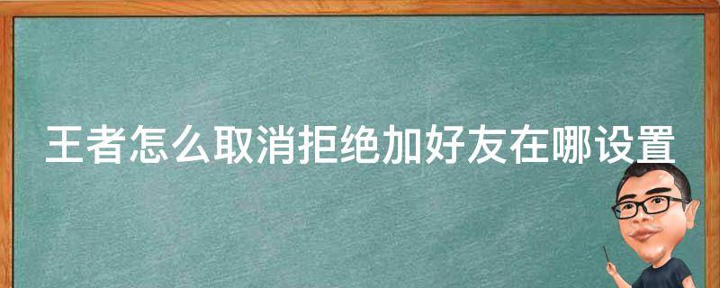 王者怎么取消拒绝加好友在哪设置 王者中如何取消拒绝加好友设置