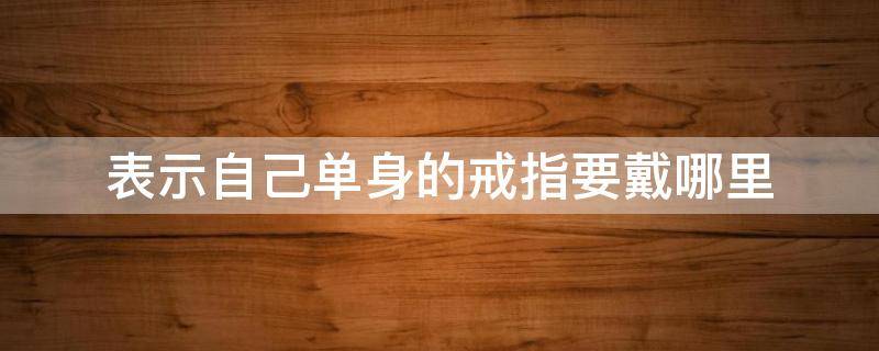 表示自己单身的戒指要戴哪里 单身的人戒指应该戴在哪里