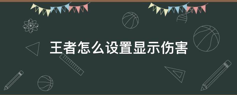 王者怎么設(shè)置顯示傷害 王者怎么設(shè)置顯示傷害和回血量