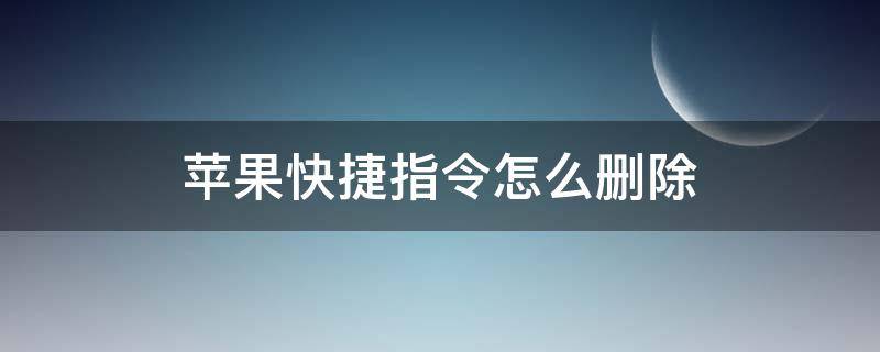 苹果快捷指令怎么删除（苹果快捷指令怎么删除自动化）