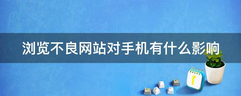 浏览不良网站对手机有什么影响 浏览不良网站对手机有什么影响怎么解决