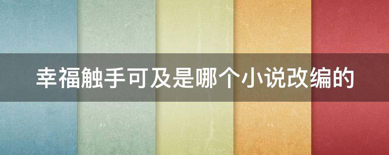 幸福触手可及是哪个小说改编的 幸福触手可及改编自什么小说