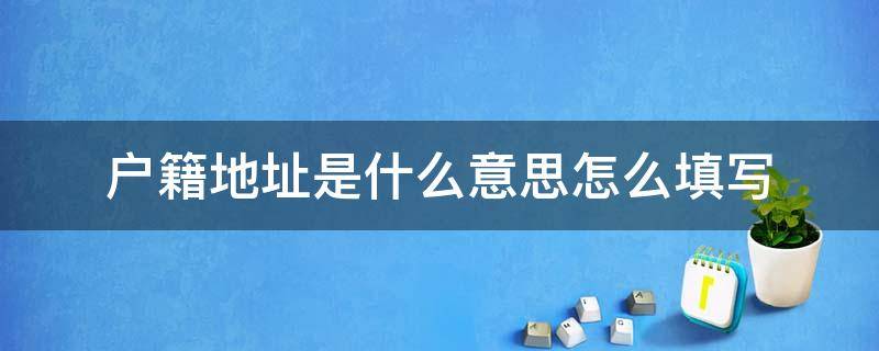 户籍地址是什么意思怎么填写 户籍地址是什么该怎么填写