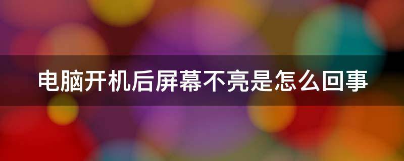 电脑开机后屏幕不亮是怎么回事（电脑开机后屏幕不亮怎么回事,键盘也不亮）