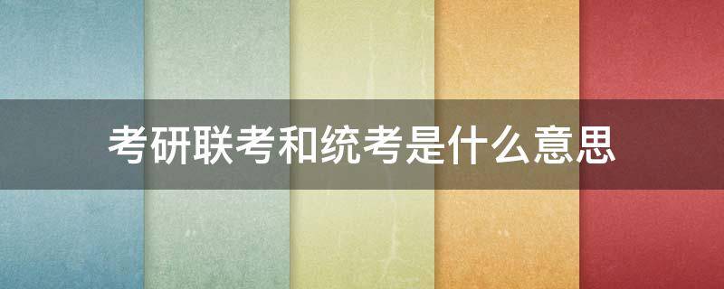 考研联考和统考是什么意思 考研联考和统考的区别