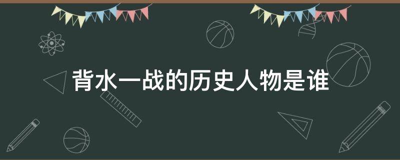 背水一戰(zhàn)的歷史人物是誰(shuí) 投筆從戎的歷史人物是誰(shuí)