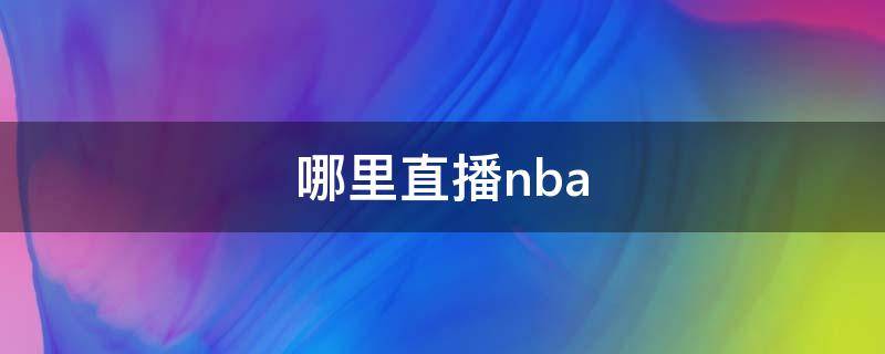 哪里直播nba（美娜在哪里直播nba）