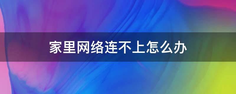 家里网络连不上怎么办 家里网络连不上怎么办别的手机都可以