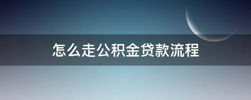 怎么走公積金貸款流程 公積金貸款怎么操作流程