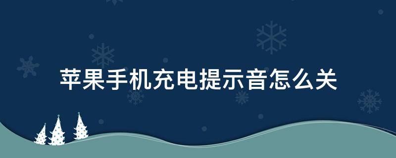 蘋果手機(jī)充電提示音怎么關(guān) 蘋果手機(jī)充電提示音怎么關(guān)閉通知