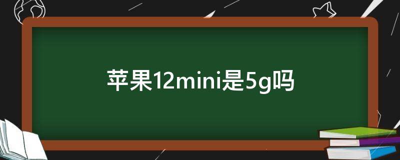 蘋果12mini是5g嗎（蘋果12mini是5G嗎）