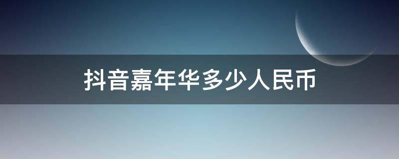 抖音嘉年华多少人民币（抖音嘉年华多少人民币?）