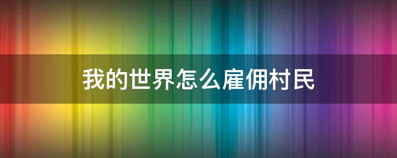 我的世界怎么雇傭村民 我的世界雇傭兵村民