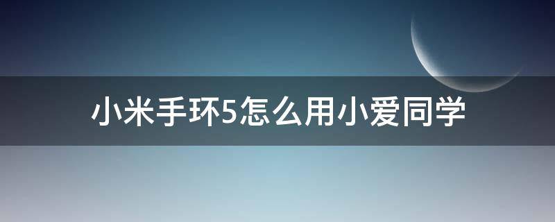 小米手环5怎么用小爱同学 小米手环5怎么使用小爱同学?