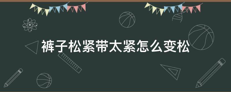 褲子松緊帶太緊怎么變松 褲子松緊帶太緊了怎么變松