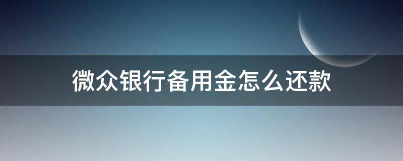 微眾銀行備用金怎么還款（微眾銀行備用金怎么還款,利息怎么算）