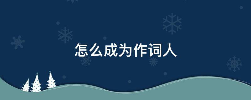 怎么成为作词人 怎样成为作词人