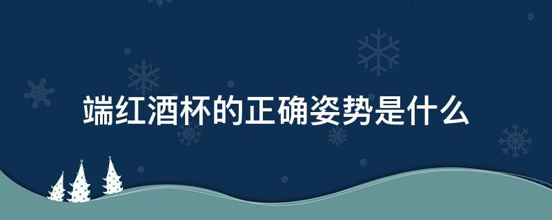 端红酒杯的正确姿势是什么 红酒杯正确的端杯姿势